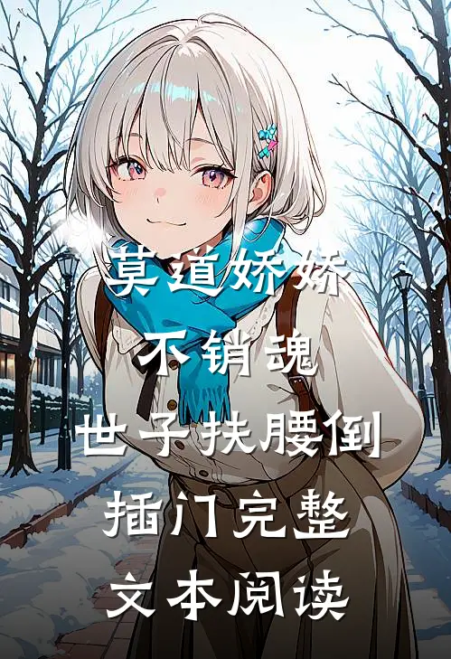 莫道娇娇不销魂,世子扶腰倒插门完整文本阅读