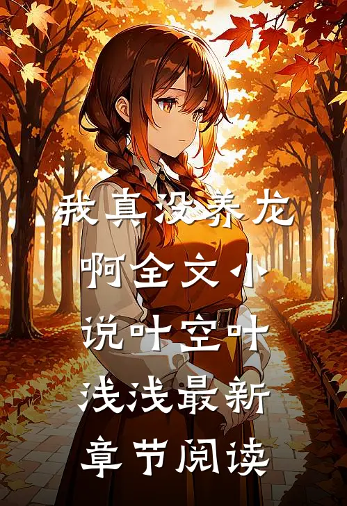 我真没养龙啊全文小说叶空叶浅浅最新章节阅读