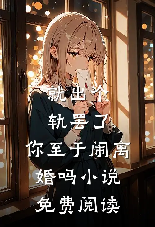 就出个轨罢了，你至于闹离婚吗小说免费阅读