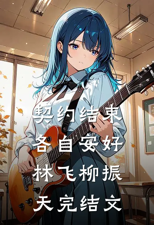 契约结束，各自安好林飞柳振天完结文