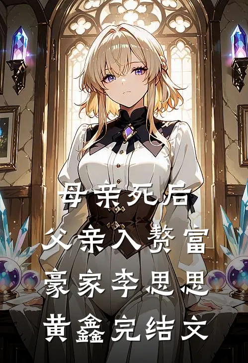 母亲死后，父亲入赘富豪家李思思黄鑫完结文