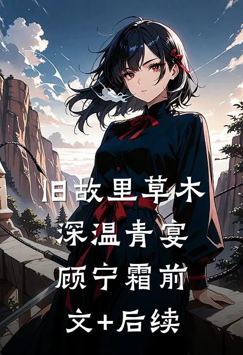 旧故里草木深温青宴顾宁霜前文+后续