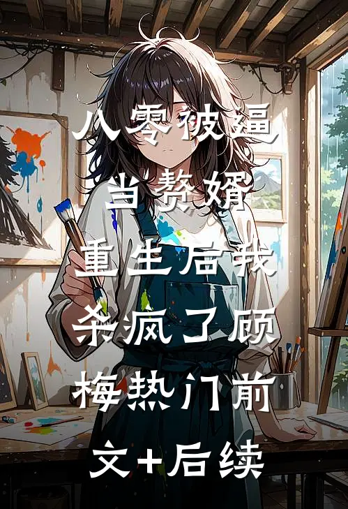 八零被逼当赘婿，重生后我杀疯了顾梅热门前文+后续