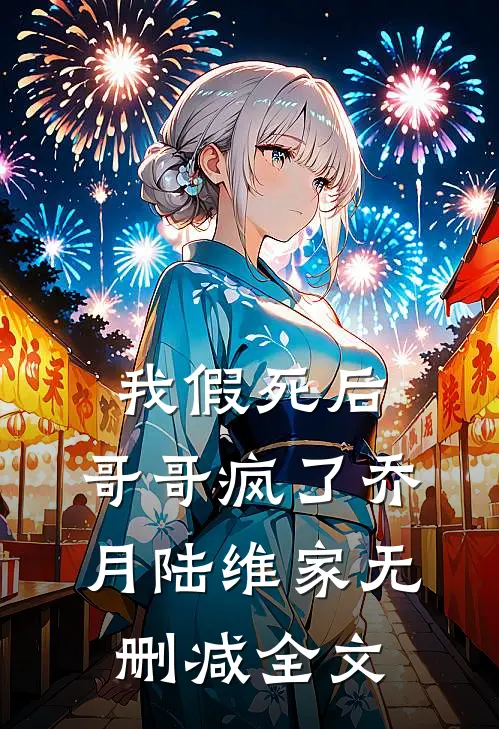 我假死后，哥哥疯了乔月陆维家无删减全文