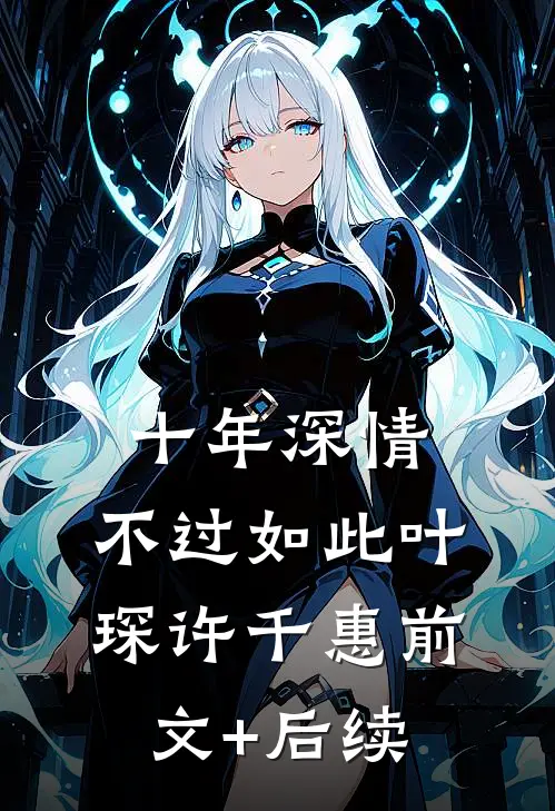 十年深情，不过如此叶琛许千惠前文+后续