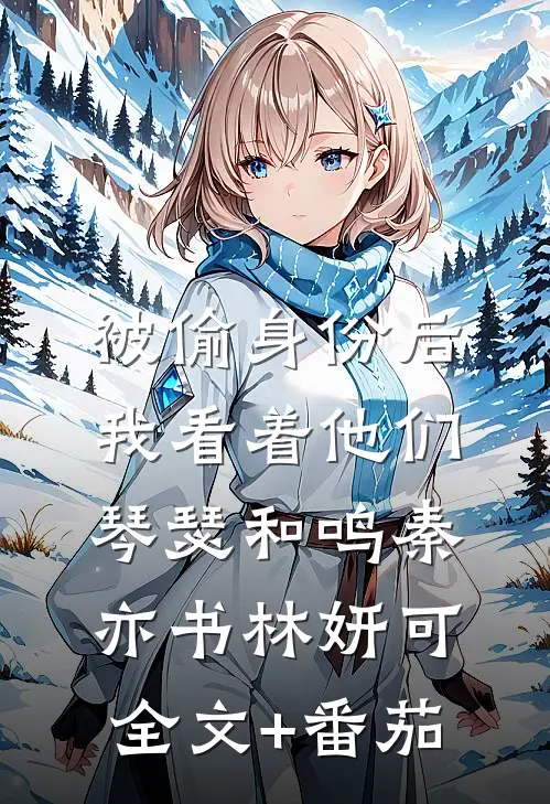 被偷身份后，我看着他们琴瑟和鸣秦亦书林妍可全文+番茄
