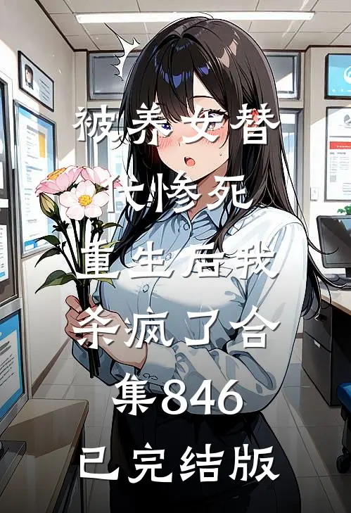 被养女替代惨死，重生后我杀疯了合集846已完结版