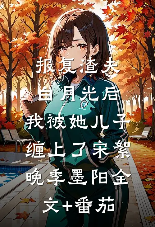 报复渣夫白月光后，我被她儿子缠上了宋絮晚季墨阳全文+番茄