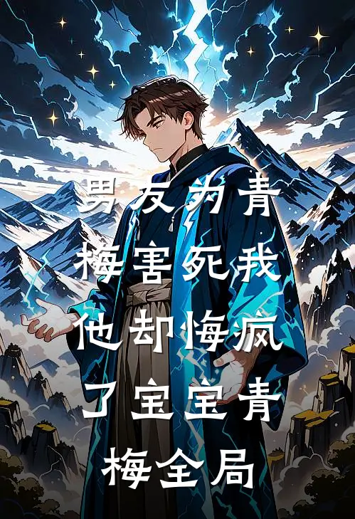 男友为青梅害死我，他却悔疯了宝宝青梅全局