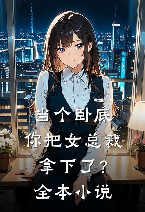 当个卧底，你把女总裁拿下了？全本小说