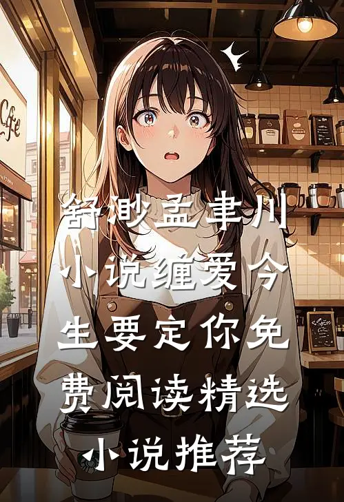 舒渺孟聿川小说缠爱今生要定你免费阅读精选小说推荐