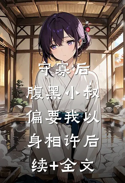 守寡后，腹黑小叔偏要我以身相许后续+全文