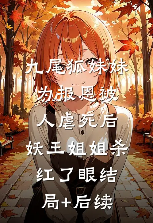 九尾狐妹妹为报恩被人虐死后，妖王姐姐杀红了眼结局+后续