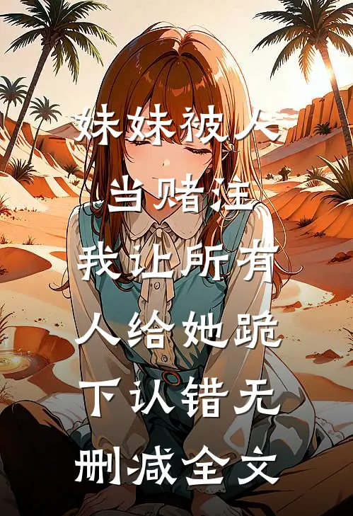 妹妹被人当赌注，我让所有人给她跪下认错无删减全文