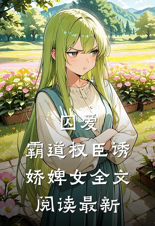 囚爱，霸道权臣诱娇婢女全文阅读最新