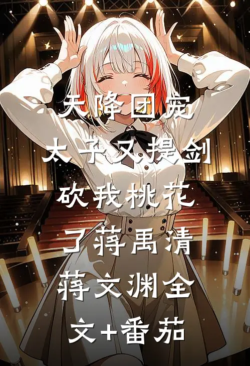 天降团宠：太子又提剑砍我桃花了蒋禹清蒋文渊全文+番茄