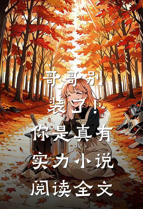 哥哥别装了！你是真有实力小说阅读全文