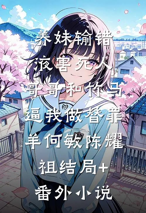 养妹输错液害死人，哥哥和竹马逼我做替罪羊何敏陈耀祖结局+番外小说