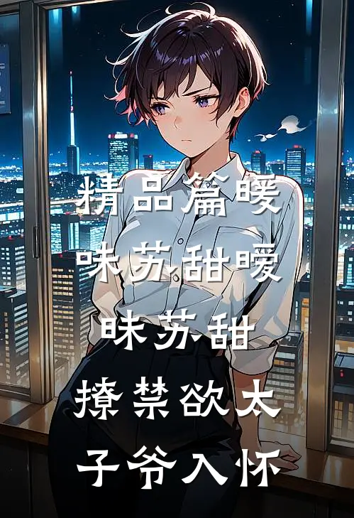 精品篇暖味苏甜暧昧苏甜:撩禁欲太子爷入怀