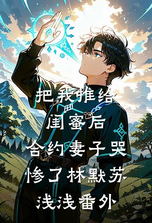 把我推给闺蜜后，合约妻子哭惨了林默苏浅浅 番外