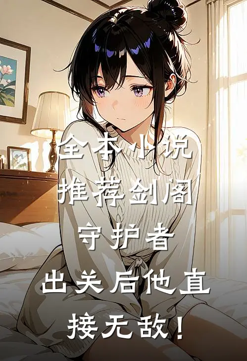 全本小说推荐剑阁守护者，出关后他直接无敌！