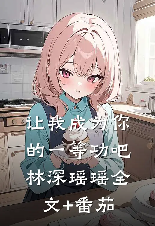 让我成为你的一等功吧林深瑶瑶全文+番茄