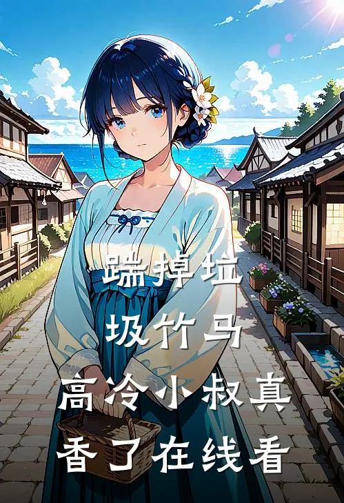 踹掉垃圾竹马，高冷小叔真香了在线看