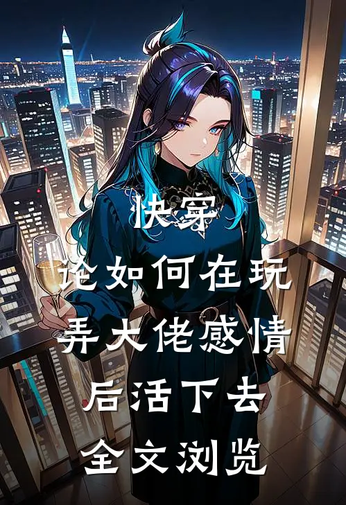 快穿：论如何在玩弄大佬感情后活下去全文浏览