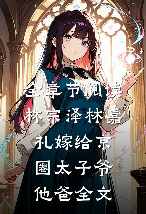 全章节阅读林宗泽林嘉礼嫁给京圈太子爷他爸全文