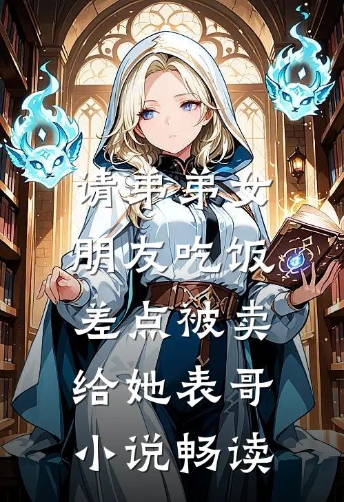 请弟弟女朋友吃饭，差点被卖给她表哥小说畅读