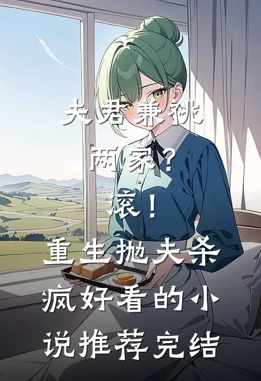 夫君兼祧两家？滚！重生抛夫杀疯好看的小说推荐完结