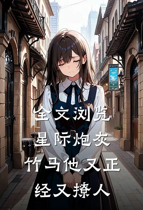 全文浏览星际炮灰：竹马他又正经又撩人