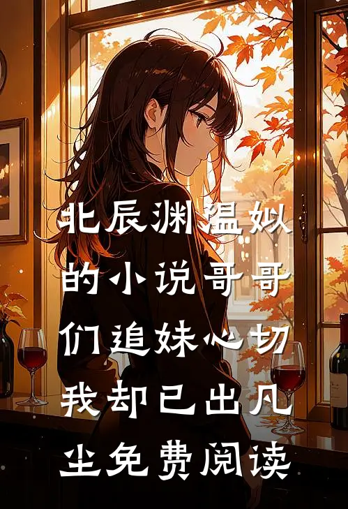 北辰渊温姒的小说哥哥们追妹心切，我却已出凡尘免费阅读