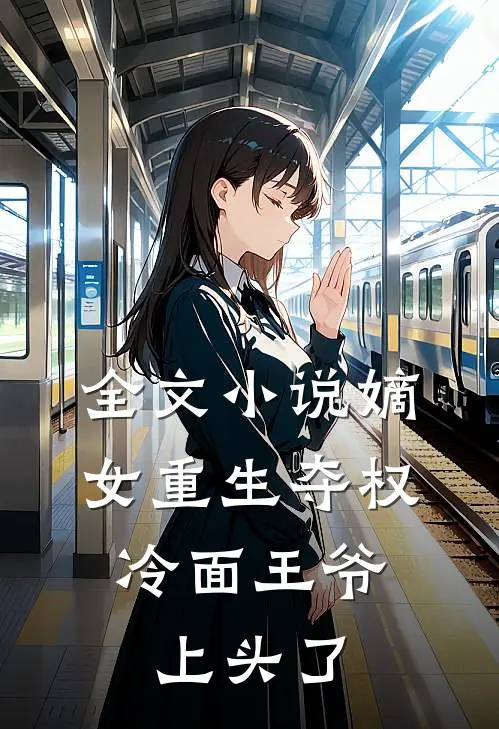 全文小说嫡女重生夺权，冷面王爷上头了