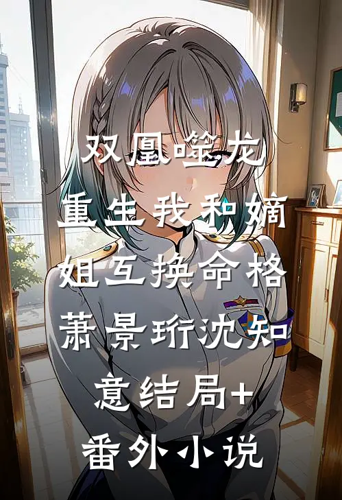 双凰噬龙：重生我和嫡姐互换命格萧景珩沈知意结局+番外小说