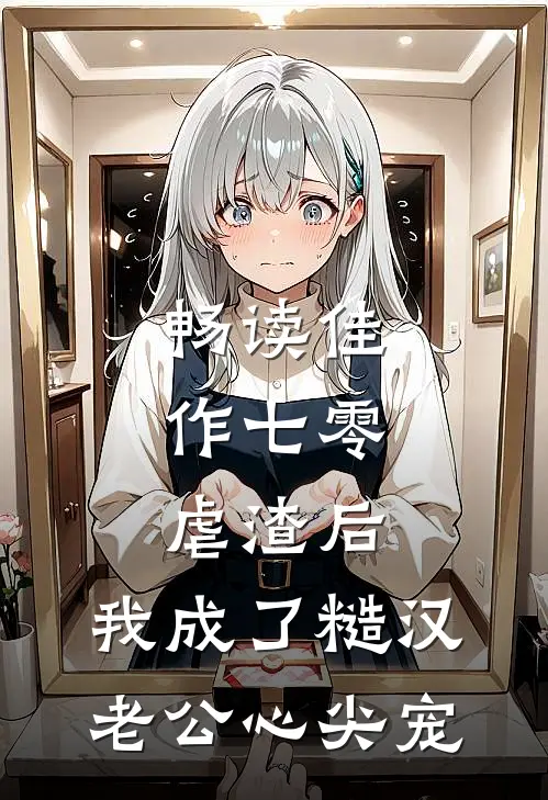 畅读佳作七零：虐渣后，我成了糙汉老公心尖宠