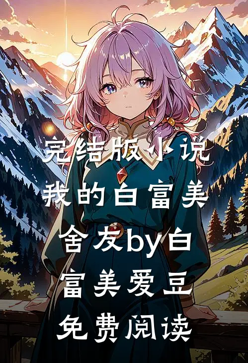 完结版小说我的白富美舍友by白富美爱豆免费阅读