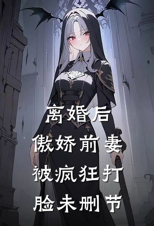 离婚后，傲娇前妻被疯狂打脸未删节