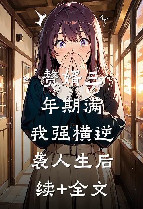 赘婿三年期满，我强横逆袭人生后续+全文
