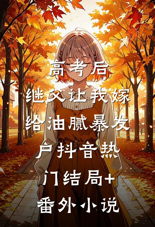 高考后，继父让我嫁给油腻暴发户抖音热门结局+番外小说