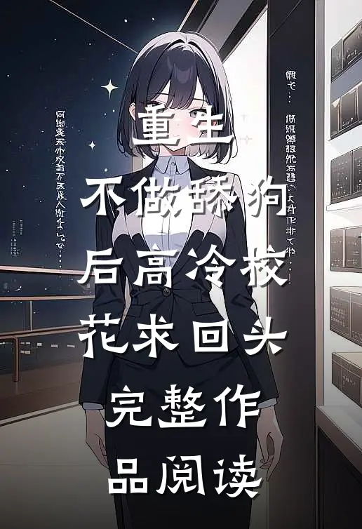 重生：不做舔狗后高冷校花求回头完整作品阅读