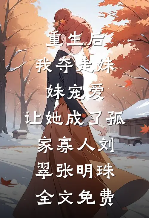 重生后，我夺走妹妹宠爱，让她成了孤家寡人刘翠张明珠全文免费