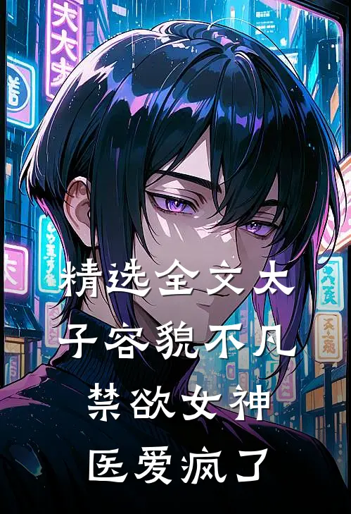 精选全文太子容貌不凡，禁欲女神医爱疯了