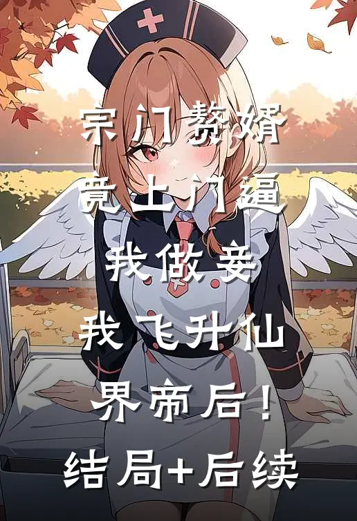宗门赘婿竟上门逼我做妾，我飞升仙界帝后！结局+后续