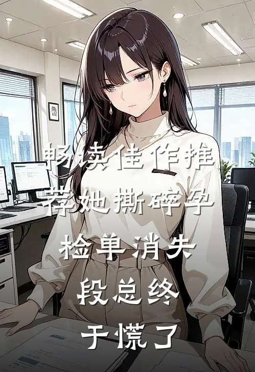 畅读佳作推荐她撕碎孕检单消失，段总终于慌了