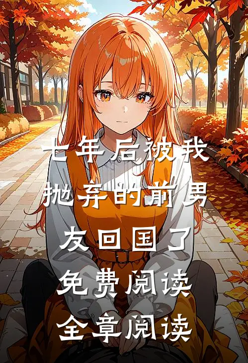 七年后被我抛弃的前男友回国了免费阅读全章阅读