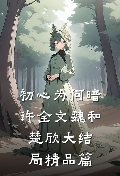 初心为何暗许全文魏和楚欣大结局精品篇