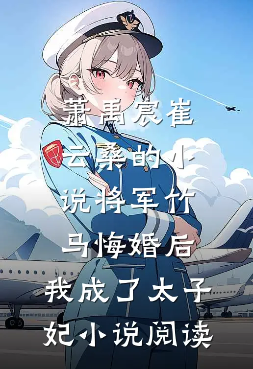 萧禹宸崔云桑的小说将军竹马悔婚后，我成了太子妃小说阅读
