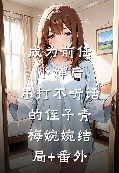 成为前任小婶后，吊打不听话的侄子青梅婉婉结局+番外