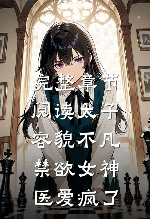 完整章节阅读太子容貌不凡，禁欲女神医爱疯了